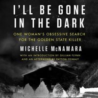 I'll Be Gone in the Dark: One Woman's Obsessive Search for the Golden State Killer by Michelle McNamara read byGabra Zackman, Gillian Flynn, Patton Oswalt