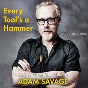 Every Tool's a Hammer: Lessons from a Lifetime of Making by Adam Savage